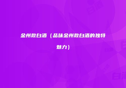 金州散白酒（品味金州散白酒的独特魅力）