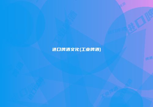 进口啤酒文化(工业啤酒)