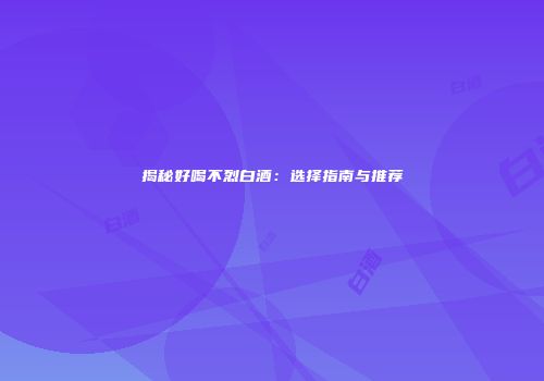 揭秘好喝不烈白酒：选择指南与推荐