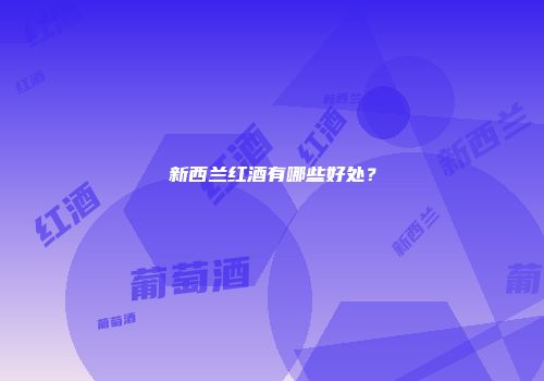 新西兰红酒有哪些好处？
