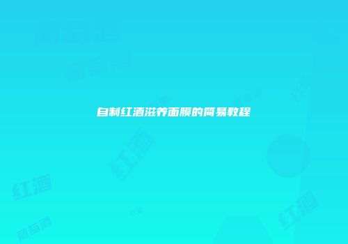 自制红酒滋养面膜的简易教程