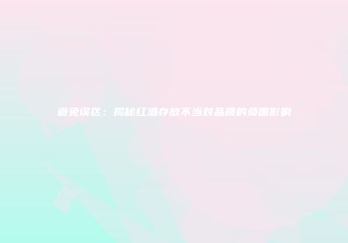 避免误区：揭秘红酒存放不当对品质的负面影响