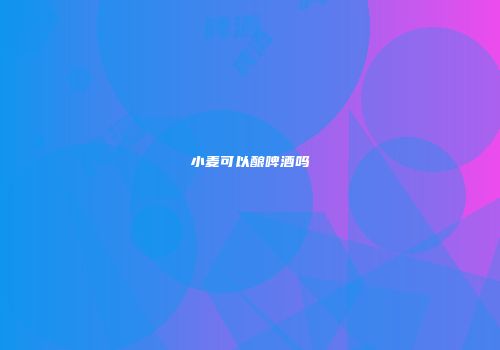 小麦可以酿啤酒吗