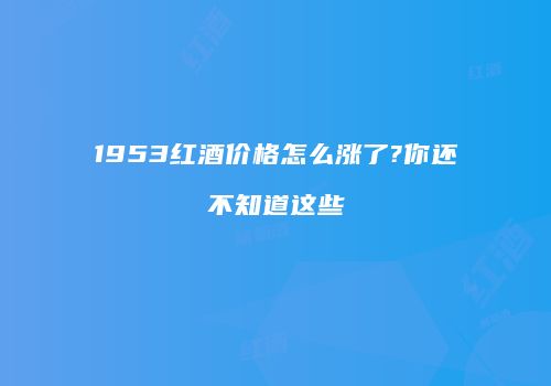 1953红酒价格怎么涨了?你还不知道这些