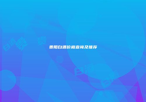 贵阳白酒价格查询及推荐
