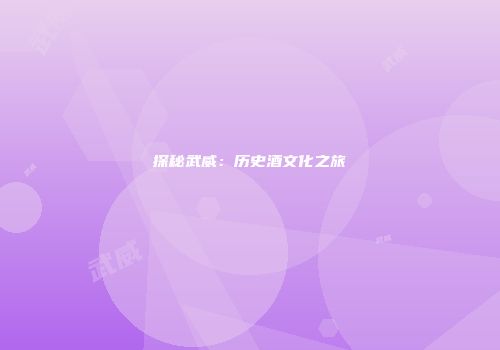 探秘武威：历史酒文化之旅