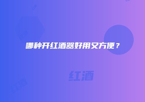 哪种开红酒器好用又方便？