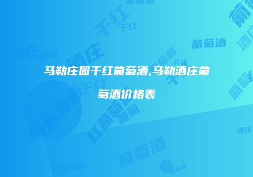 马勒庄园干红葡萄酒,马勒酒庄葡萄酒价格表
