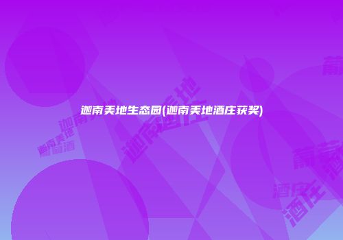 迦南美地生态园(迦南美地酒庄获奖)