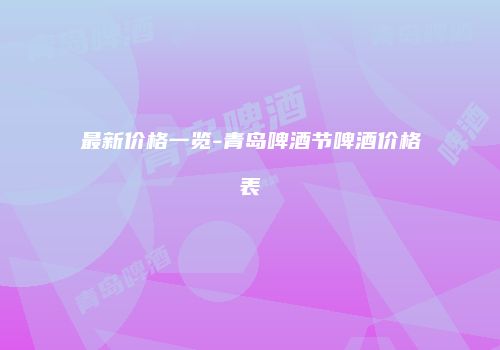 最新价格一览-青岛啤酒节啤酒价格表