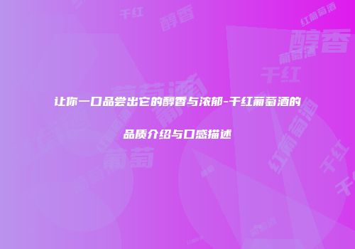 让你一口品尝出它的醇香与浓郁-干红葡萄酒的品质介绍与口感描述