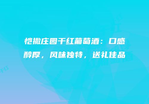 恺撒庄园干红葡萄酒：口感醇厚，风味独特，送礼佳品