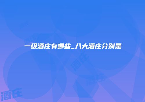 一级酒庄有哪些_八大酒庄分别是
