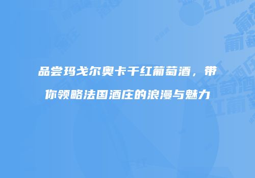 品尝玛戈尔奥卡干红葡萄酒，带你领略法国酒庄的浪漫与魅力