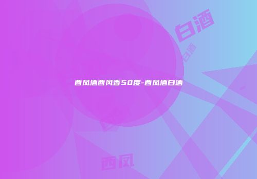 西凤酒西风香50度-西凤酒白酒