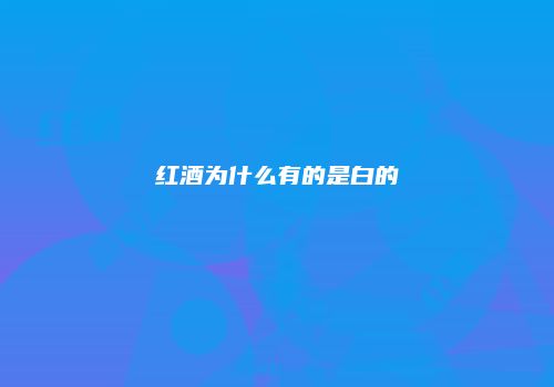 红酒为什么有的是白的