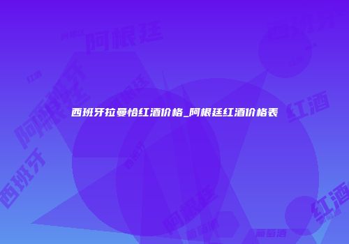 西班牙拉曼恰红酒价格_阿根廷红酒价格表