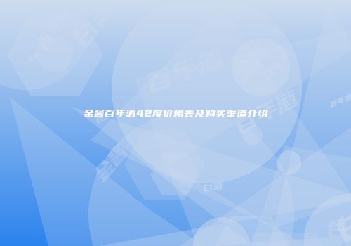 金酱百年酒42度价格表及购买渠道介绍