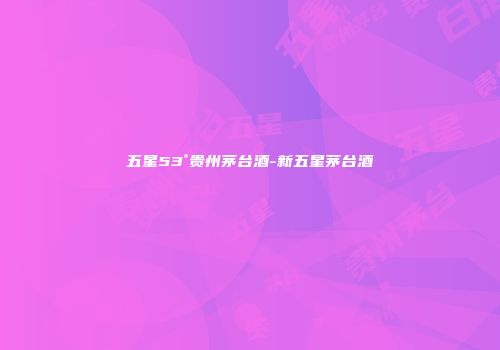 五星53°贵州茅台酒-新五星茅台酒