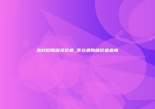农村旧陶罐及价格_茅台酒陶罐价格查询