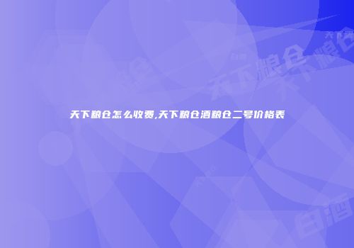 天下粮仓怎么收费,天下粮仓酒粮仓二号价格表