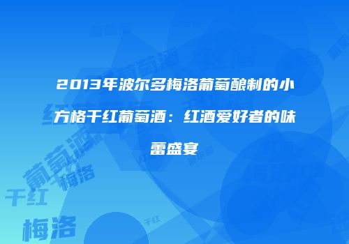 2013年波尔多梅洛葡萄酿制的小方格干红葡萄酒：红酒爱好者的味蕾盛宴