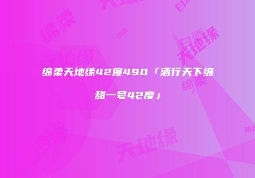 绵柔天地缘42度490「酒行天下绵甜一号42度」