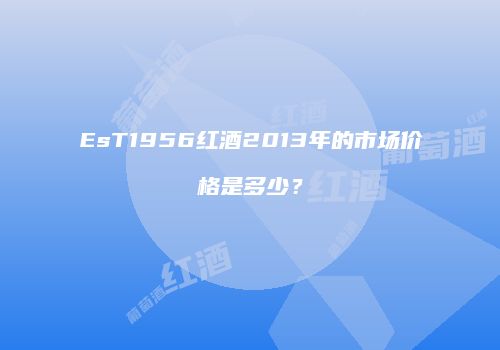 EsT1956红酒2013年的市场价格是多少？