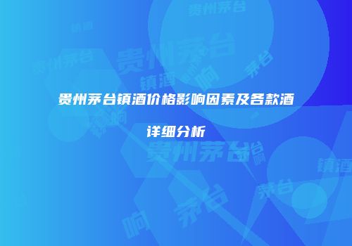 贵州茅台镇酒价格影响因素及各款酒详细分析