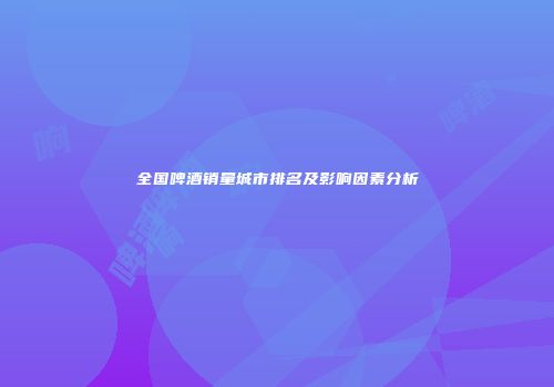全国啤酒销量城市排名及影响因素分析