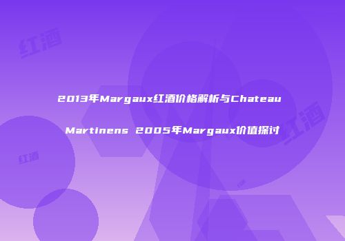 2013年Margaux红酒价格解析与Chateau Martinens 2005年Margaux价值探讨