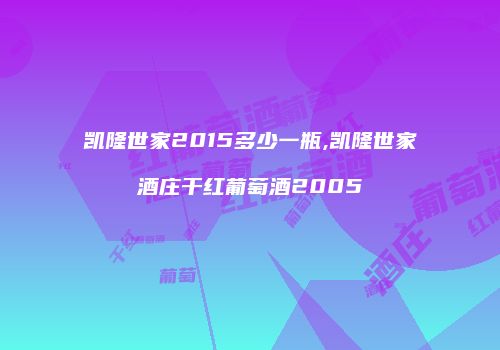 凯隆世家2015多少一瓶,凯隆世家酒庄干红葡萄酒2005