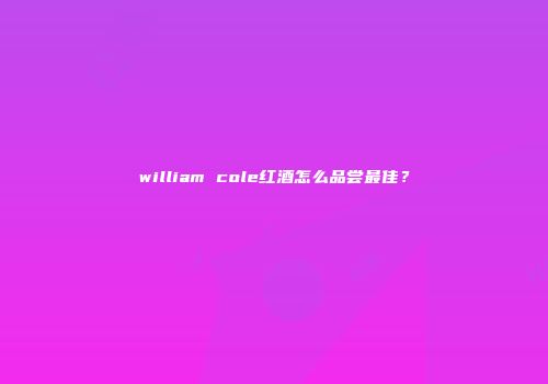 william cole红酒怎么品尝最佳？