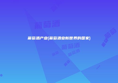 葡萄酒产业(葡萄酒业新世界的国家)
