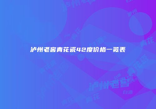 泸州老窖青花瓷42度价格一览表