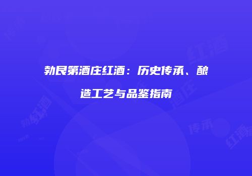 勃艮第酒庄红酒：历史传承、酿造工艺与品鉴指南