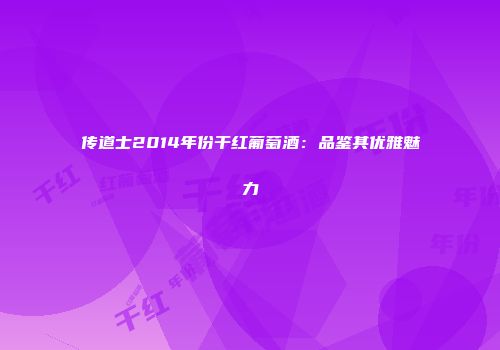 传道士2014年份干红葡萄酒：品鉴其优雅魅力
