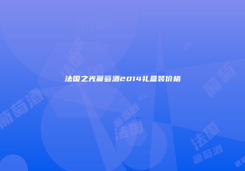 法国之光葡萄酒2014礼盒装价格