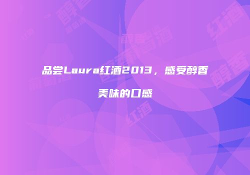 品尝Laura红酒2013，感受醇香美味的口感
