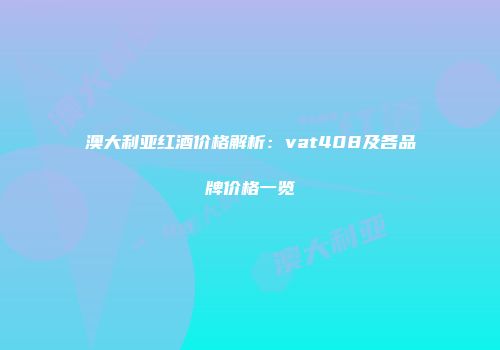 澳大利亚红酒价格解析：vat408及各品牌价格一览
