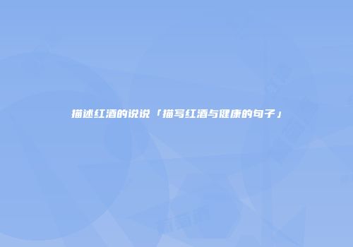 描述红酒的说说「描写红酒与健康的句子」