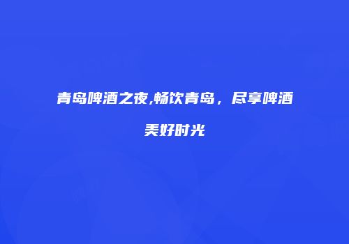 青岛啤酒之夜,畅饮青岛，尽享啤酒美好时光