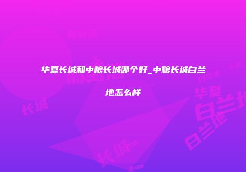 华夏长城和中粮长城哪个好_中粮长城白兰地怎么样