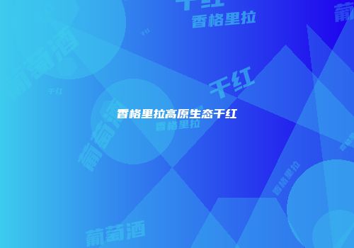 香格里拉高原生态干红