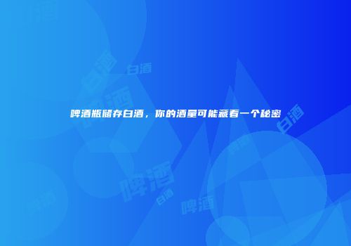 啤酒瓶储存白酒，你的酒量可能藏着一个秘密