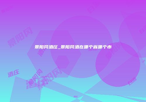 景阳冈酒庄_景阳冈酒在哪个省哪个市