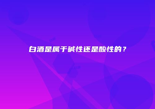 白酒是属于碱性还是酸性的？