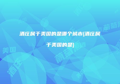 酒庄属于美国的是哪个城市(酒庄属于美国的是)