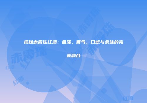 揭秘赤霞珠红酒：色泽、香气、口感与余味的完美融合