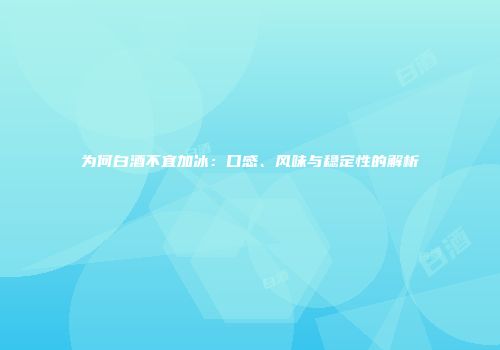为何白酒不宜加冰：口感、风味与稳定性的解析
